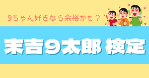 【末吉9太郎検定】全問正解なんて余裕じゃん？9問あるよ！