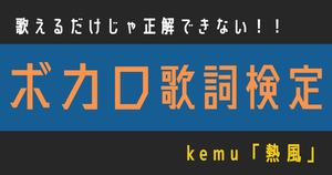【ボカロ歌詞検定】歌えるだけじゃ正解できない！！kemu「熱風」
