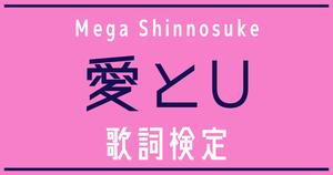 【歌詞検定】Mega Shinnosuke「愛とU」