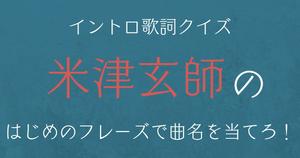 【イントロ歌詞クイズ】米津玄師のはじめのフレーズで曲名を当てろ！