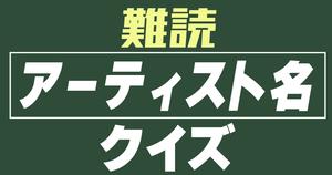 【クイズ】間違えると恥ずかしい！？難読アーティスト名クイズ