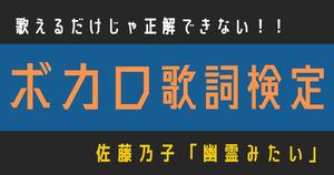 【ボカロ歌詞検定】歌えるだけじゃ正解できない！！佐藤乃子「幽霊みたい」