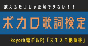【ボカロ歌詞検定】歌えるだけじゃ正解できない！！koyori(電ポルP)「スキスキ絶頂症」