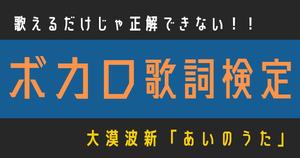 【ボカロ歌詞検定】歌えるだけじゃ正解できない！！大漠波新「あいのうた」