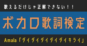 【ボカロ歌詞検定】Amala「ダイダイダイダイダイキライ」歌えるだけじゃ正解できない！！