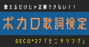【ボカロ歌詞検定】DECO*27「モニタリング」歌えるだけじゃ正解できない！！