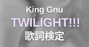 【歌詞検定】King Gnu「TWILIGHT!!!」