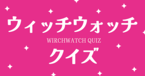 【ウィッチウォッチクイズ】アニメ好きなら全問正解？！人気アニメのクイズに挑戦！