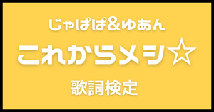 【歌詞検定】カラフルピーチ(じゃぱぱ&ゆあん)「これからメシ☆」
