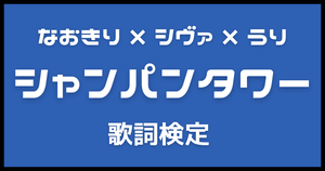【歌詞検定】カラフルピーチ(なおきり×シヴァ×うり)「シャンパンタワー」