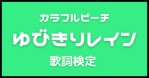 【歌詞検定】カラフルピーチ「ゆびきりレイン」