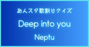 【あんスタ歌割りクイズ】Neptu「Deep into you」