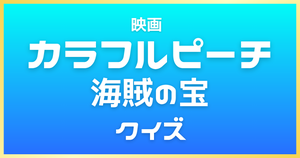 【カラフルピーチ 海賊の宝クイズ】ぴちりすなら全問正解？！映画のクイズに挑戦！