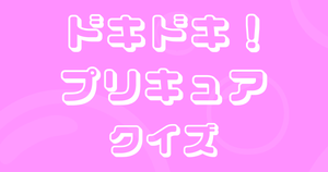 【プリキュアクイズ】ドキドキ！プリキュアクイズのクイズに挑戦！アニメ好きなら全問正解？！