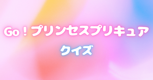 【プリキュアクイズ】Go！プリンセスプリキュアのクイズに挑戦！アニメ好きなら全問正解？！