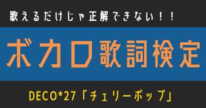 【ボカロ歌詞検定】DECO*27「チェリーポップ」歌えるだけじゃ正解できない！！