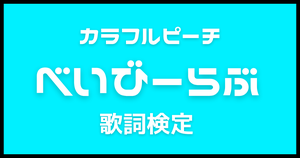 【歌詞検定】カラフルピーチ「べいびーらぶ」