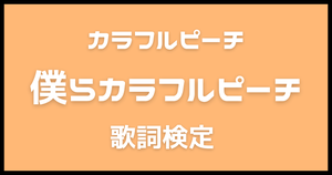 【歌詞検定】カラフルピーチ「僕らカラフルピーチ」