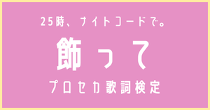 【プロセカ歌詞検定】25時、ナイトコードで。「飾って」