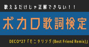 【ボカロ歌詞検定】DECO*27 「モニタリング (Best Friend Remix)」歌えるだけじゃ正解できない！！