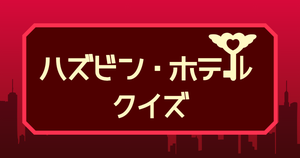 【ハズビン・ホテルクイズ】アニメ好きなら全問正解？！人気アニメのクイズに挑戦！