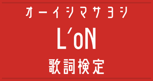 【歌詞検定】オーイシマサヨシ「L'oN」【地縛少年花子くん2OP】