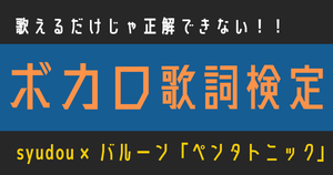 【ボカロ歌詞検定】syudou × バルーン「ペンタトニック」歌えるだけじゃ正解できない！！