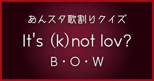 【あんスタ歌割りクイズ】B・O・W「It's (k)not lov?」