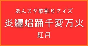 【あんスタ歌割りクイズ】紅月「炎纏焰踊千変万火」