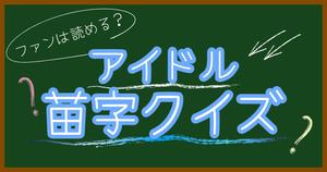 【アイドル苗字クイズ】ファンなら読める？アイドルの難読苗字クイズに挑戦！
