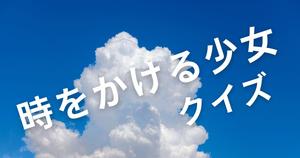【時をかける少女クイズ】アニメ好きなら全問正解？！人気アニメ映画のクイズに挑戦！