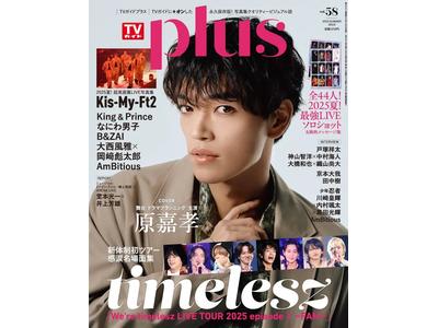 timelesz原嘉孝が語る未来と夏の熱狂ライブ！『TVガイドPLUS vol