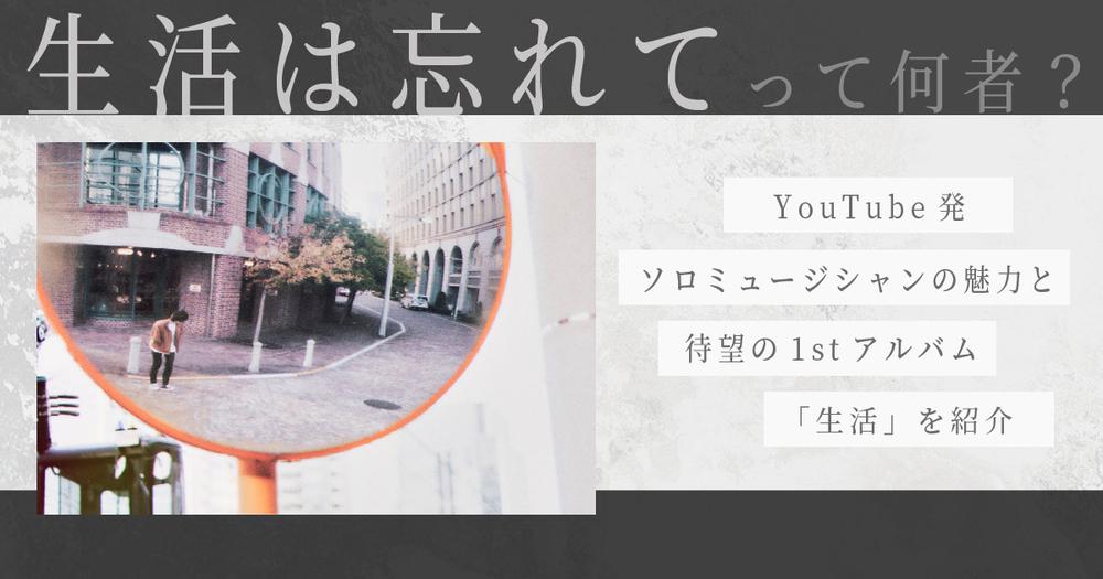 生活は忘れてって何者 Youtube発ソロミュージシャンの魅力と待望の1stアルバム 生活 を紹介 歌詞検索サイト Utaten ふりがな付