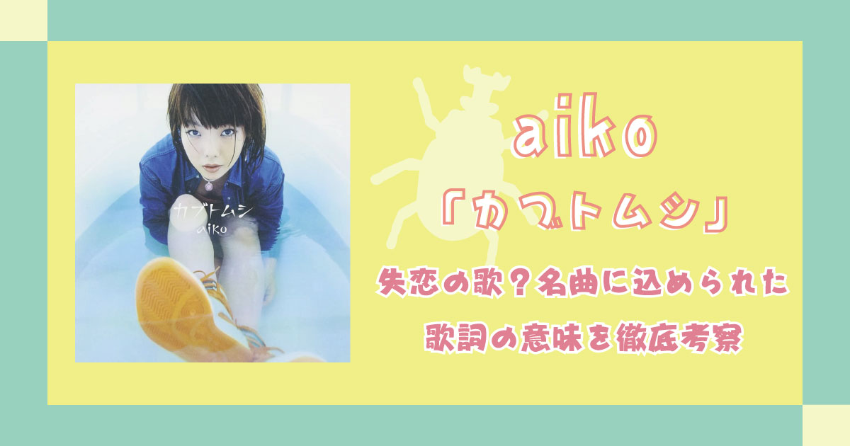 aiko「カブトムシ」は失恋の歌？名曲に込められた歌詞の意味を徹底考察 歌詞検索サイト【UtaTen】ふりがな付