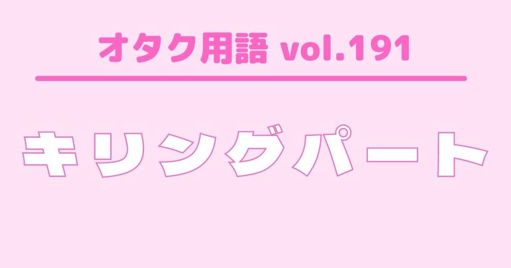 オタク用語 Vol 191 キリングパートとは 意味 使い方 例文 歌詞検索サイト Utaten ふりがな付