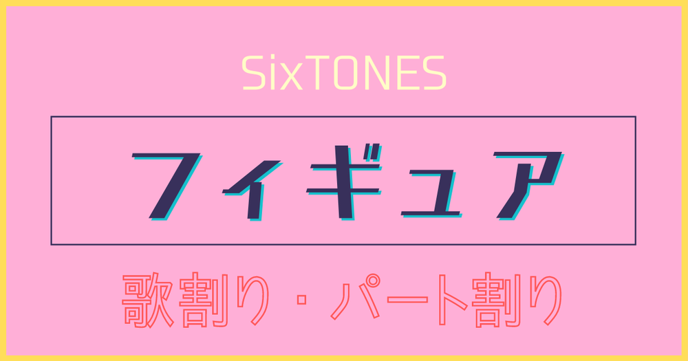 歌割り パート割り Sixtones フィギュア 歌詞検索サイト Utaten ふりがな付