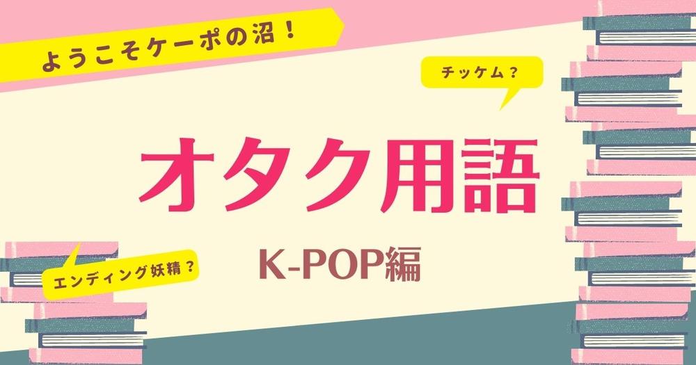 K Pop編 オタク用語一覧 オタク用語の意味 使い方 例文 歌詞検索サイト Utaten ふりがな付
