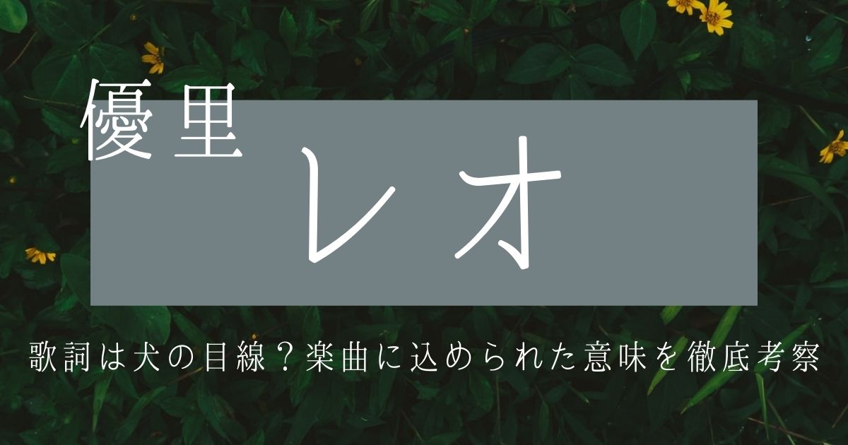 優里「レオ」の歌詞は犬の目線？楽曲に込められた意味を徹底考察 | 歌詞検索サイト【UtaTen】ふりがな付