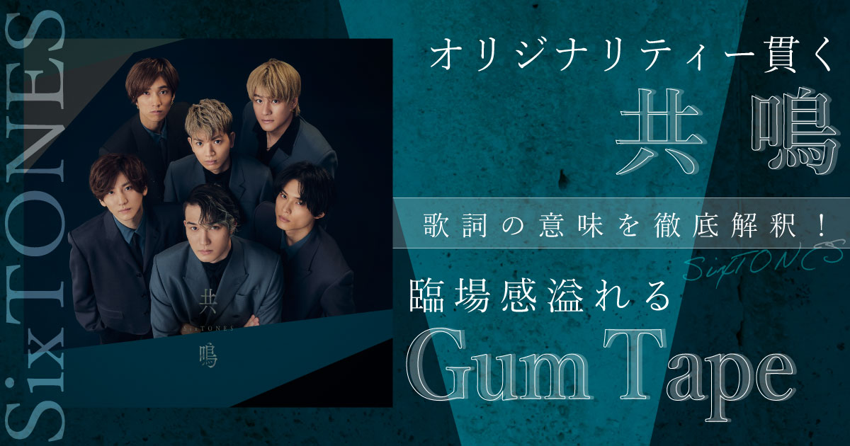 SixTONES オリジナリティー貫く「共鳴」と臨場感溢れる「Gum Tape」歌詞の意味を徹底解釈！ 歌詞検索サイト【UtaTen】ふりがな付