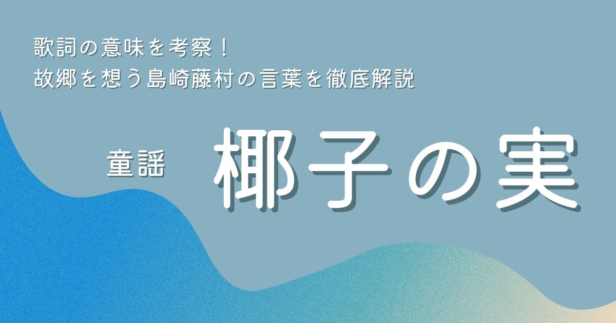 童謡「椰子の実」歌詞の意味を考察!故郷を想う島崎藤村の言葉を徹底解説 | 歌詞検索サイト【UtaTen】ふりがな付