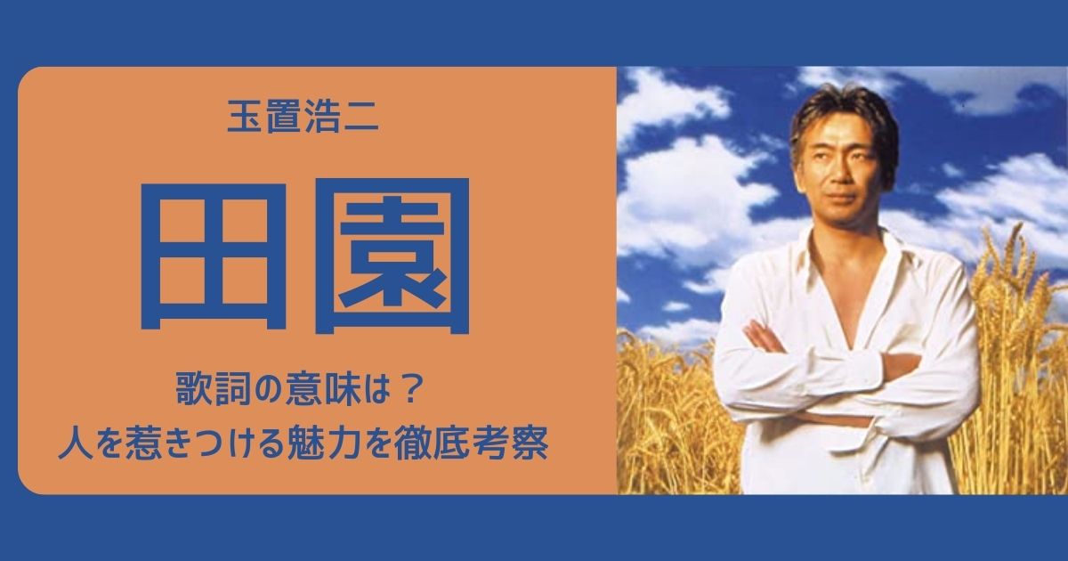 玉置浩二「田園」の歌詞の意味は?人を惹きつける魅力を徹底考察 | 歌詞検索サイト【UtaTen】ふりがな付