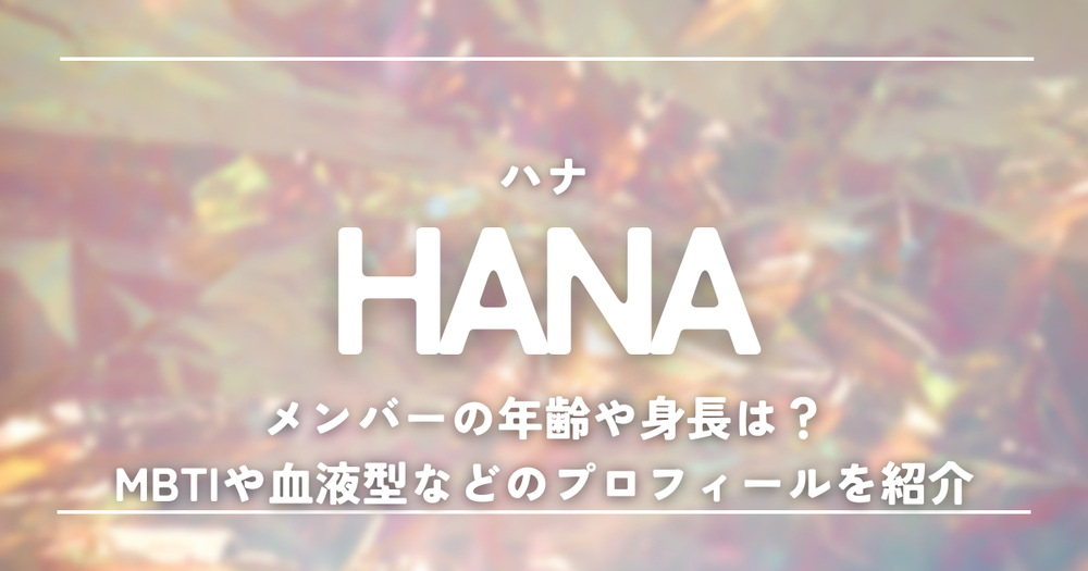 HANAメンバーの年齢や身長は？MBTIや血液型などのプロフィールを紹介