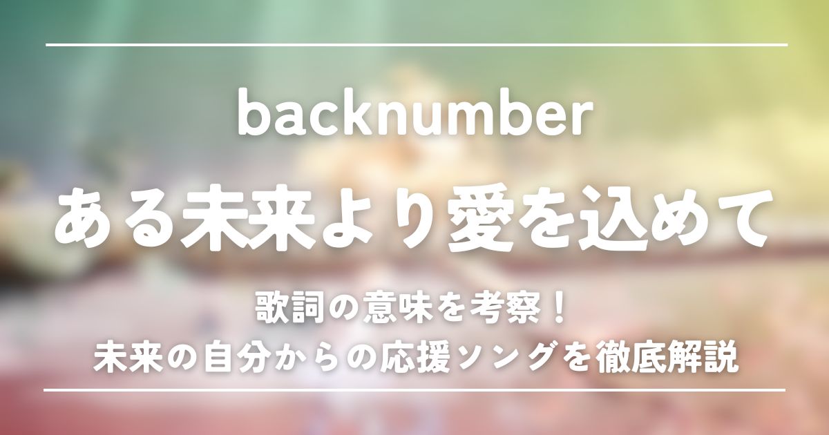 backnumber最新曲『ある未来より愛を込めて』歌詞の深掘り解説
