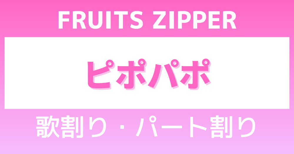 歌割り・パート割り】FRUITS ZIPPER「ピポパポ」 | 歌詞検索サイト